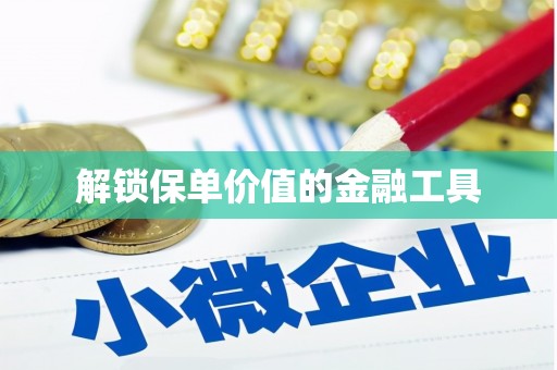 清流解锁保单价值的金融工具