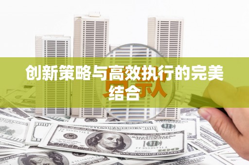 清流创新策略与高效执行的完美结合