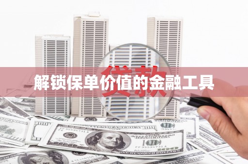 清流解锁保单价值的金融工具