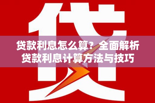 清流贷款利息怎么算？全面解析贷款利息计算方法与技巧