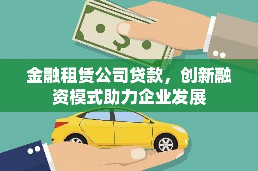 清流金融租赁公司贷款，创新融资模式助力企业发展