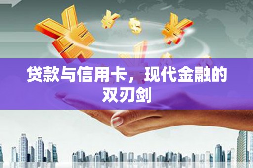 清流贷款与信用卡，现代金融的双刃剑