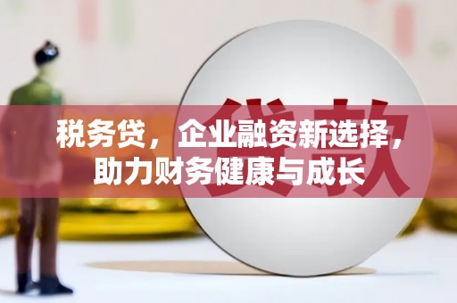 清流税务贷，企业融资新选择，助力财务健康与成长