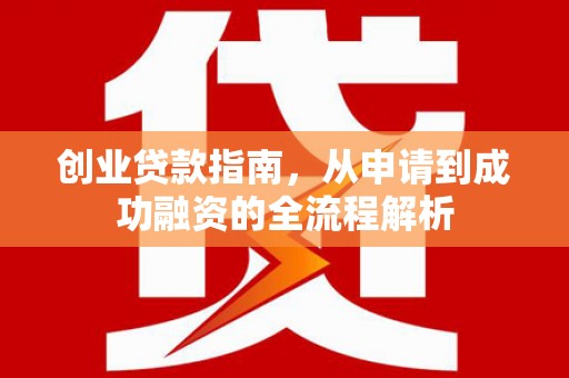 清流创业贷款指南，从申请到成功融资的全流程解析