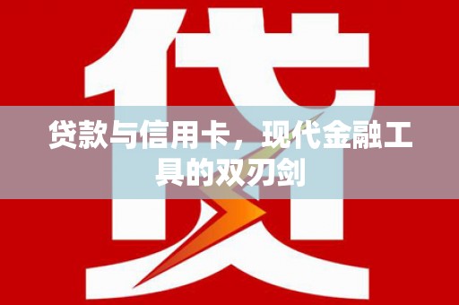 清流贷款与信用卡，现代金融工具的双刃剑