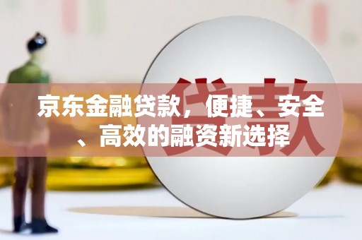 清流京东金融贷款，便捷、安全、高效的融资新选择