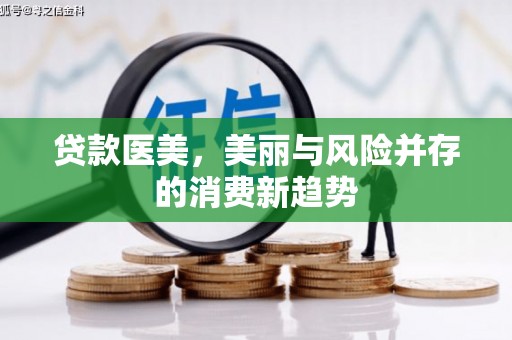 清流贷款医美，美丽与风险并存的消费新趋势